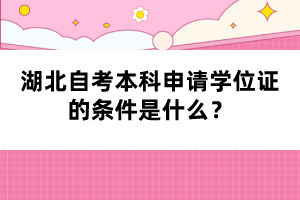 湖北自考本科申请学位证的条件是什么？