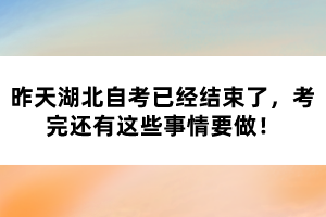 昨天湖北自考已经结束了，考完还有这些事情要做！