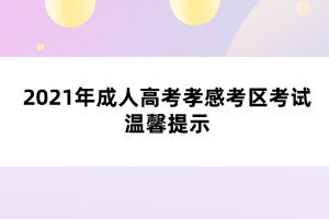 2021年成人高考孝感考区考试温馨提示