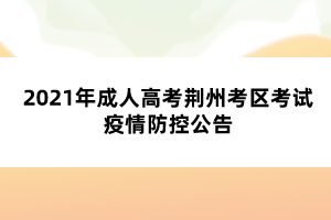 2021年成人高考荆州考区考试疫情防控公告