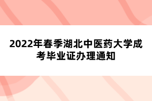 2022年春季湖北中医药大学成考毕业证办理通知