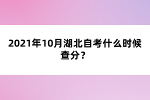 2021年10月湖北自考什么时候查分？