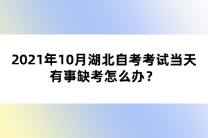 2021年10月湖北自考考试当天有事缺考怎么办？