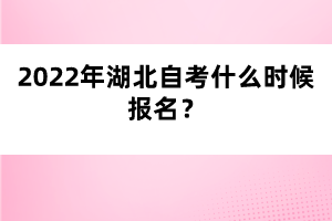 2022年湖北自考什么时候报名？