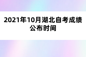 2021年10月湖北自考成绩公布时间