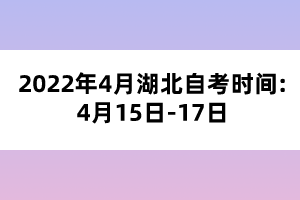 2022年4月湖北自考时间:4月15日-17日