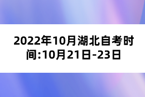 2022年10月湖北自考时间:10月21日-23日