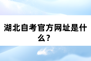 湖北自考官方网址是什么？